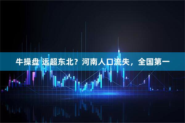 牛操盘 远超东北？河南人口流失，全国第一