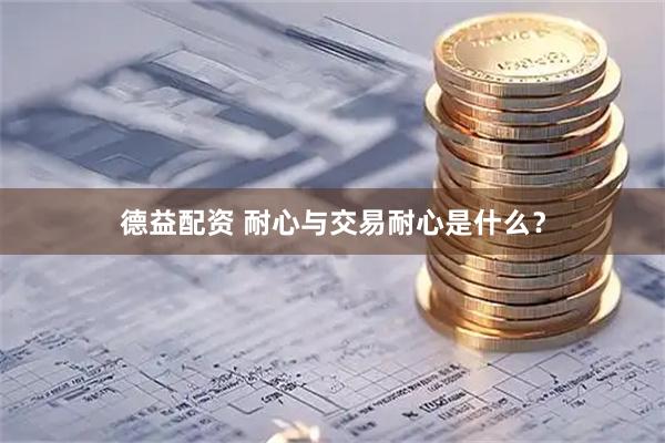 德益配资 耐心与交易耐心是什么？