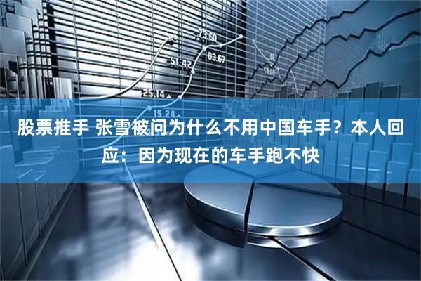 股票推手 张雪被问为什么不用中国车手？本人回应：因为现在的车手跑不快