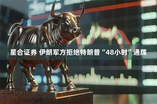 星合证券 伊朗军方拒绝特朗普“48小时”通牒