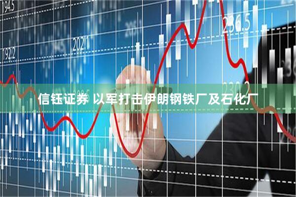 信钰证券 以军打击伊朗钢铁厂及石化厂