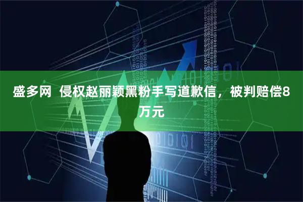 盛多网  侵权赵丽颖黑粉手写道歉信，被判赔偿8万元
